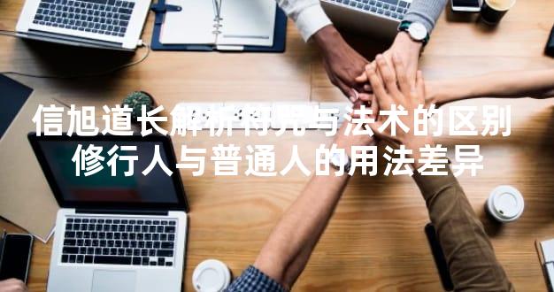 信旭道长解析符咒与法术的区别 修行人与普通人的用法差异